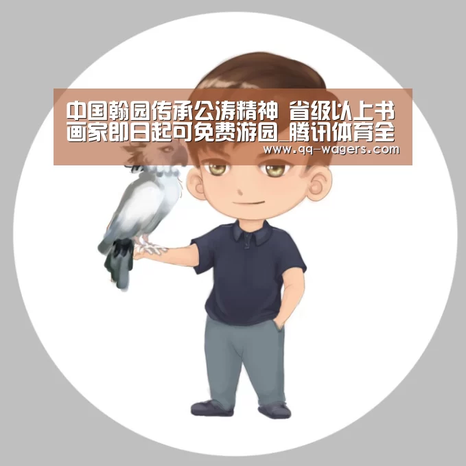中国翰园传承公涛精神 省级以上书画家即日起可免费游园_腾讯体育全新频道(图2) 篮球