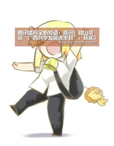 腾讯体育全新频道:喜讯!钟山荣获“广西科学发展进步县”,获奖3000万元(图2) 聚合