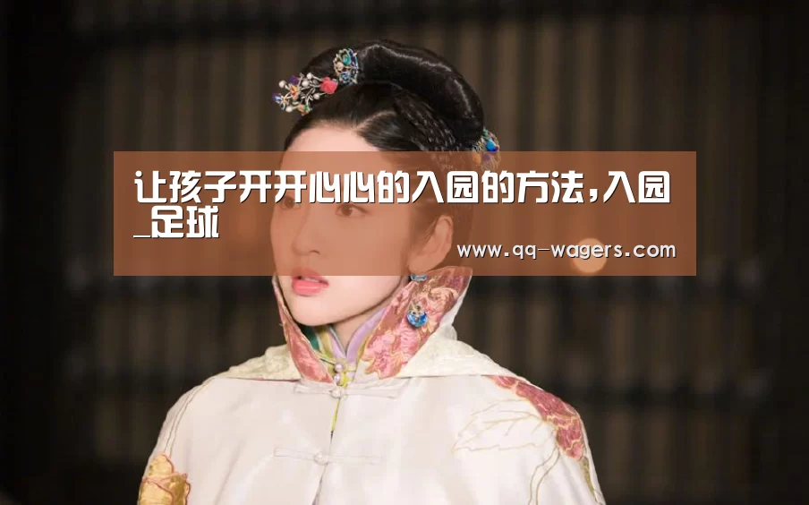 让孩子开开心心的入园的方法,入园_足球(图2) 腾讯体育全新频道