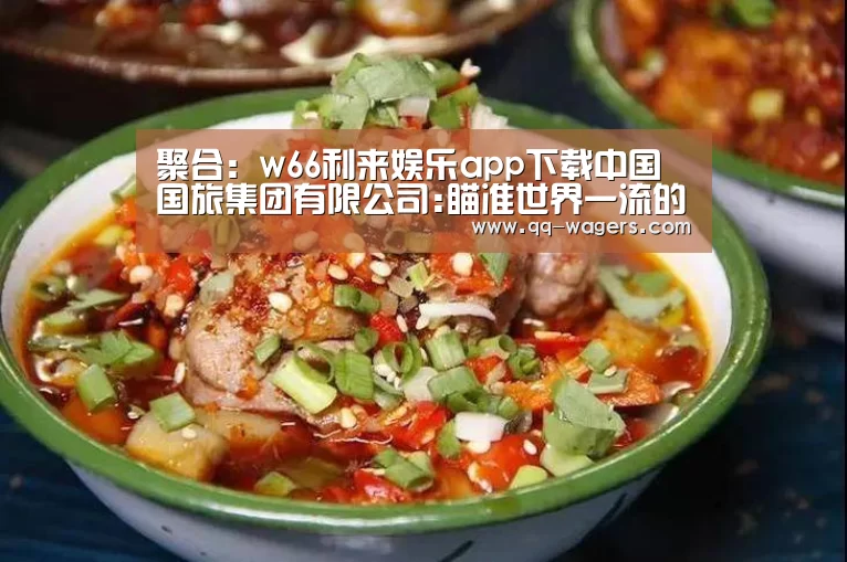 聚合:w66利来娱乐app下载中国国旅集团有限公司:瞄准世界一流的创新发展之路(图4) 网球